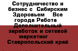 Сотрудничество и бизнес с “Сибирским Здоровьем“ - Все города Работа » Дополнительный заработок и сетевой маркетинг   . Ставропольский край